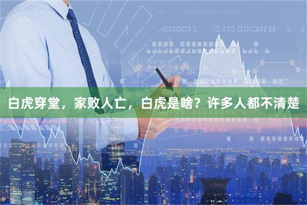 白虎穿堂，家败人亡，白虎是啥？许多人都不清楚