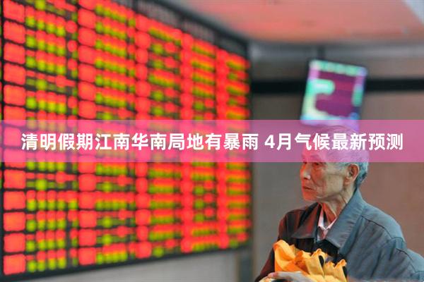清明假期江南华南局地有暴雨 4月气候最新预测