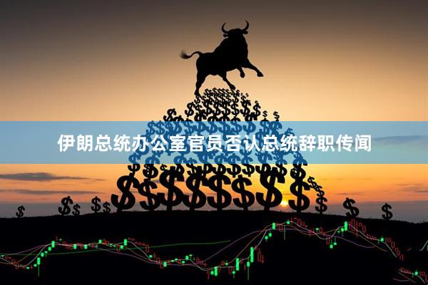 伊朗总统办公室官员否认总统辞职传闻