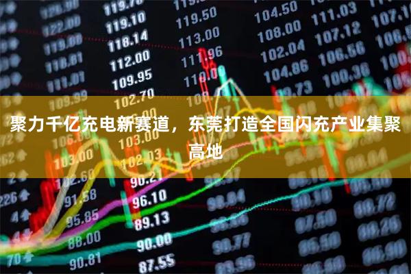 聚力千亿充电新赛道，东莞打造全国闪充产业集聚高地