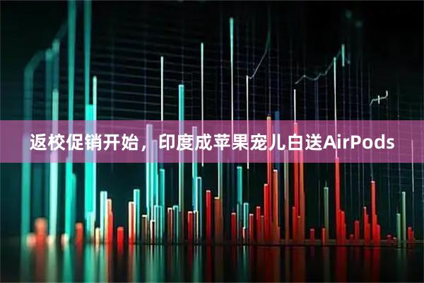返校促销开始，印度成苹果宠儿白送AirPods